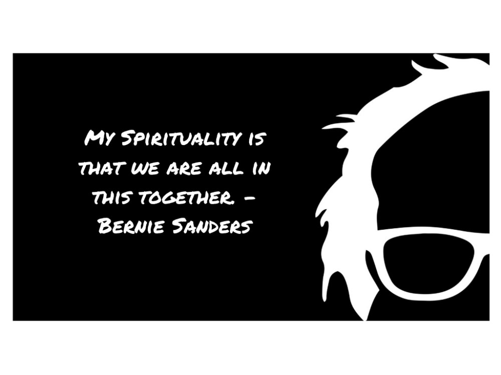 My Spirituality is that we are all in this together. - Bernie Sanders